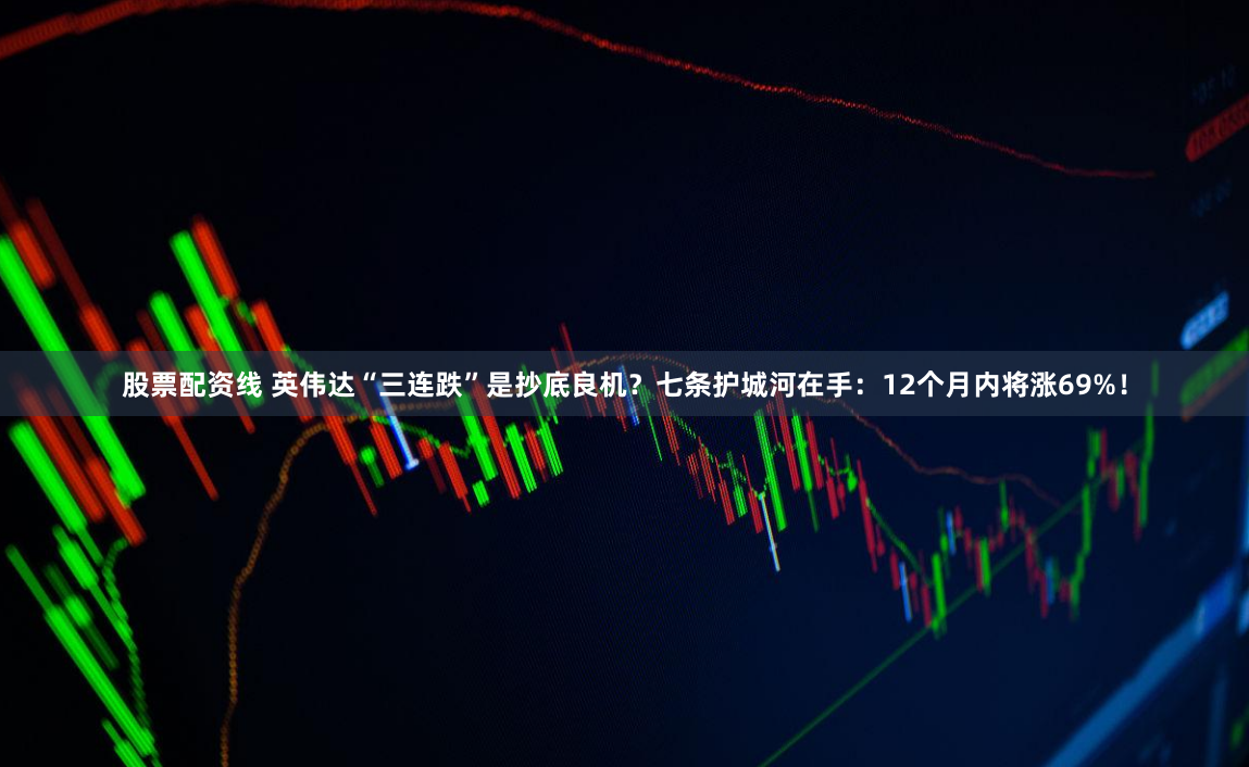 股票配资线 英伟达“三连跌”是抄底良机？七条护城河在手：12个月内将涨69%！