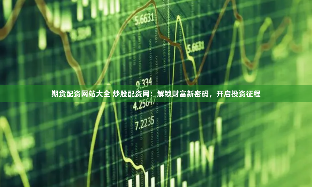 期货配资网站大全 炒股配资网：解锁财富新密码，开启投资征程