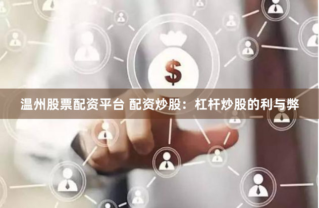 温州股票配资平台 配资炒股:杠杆炒股的利与弊