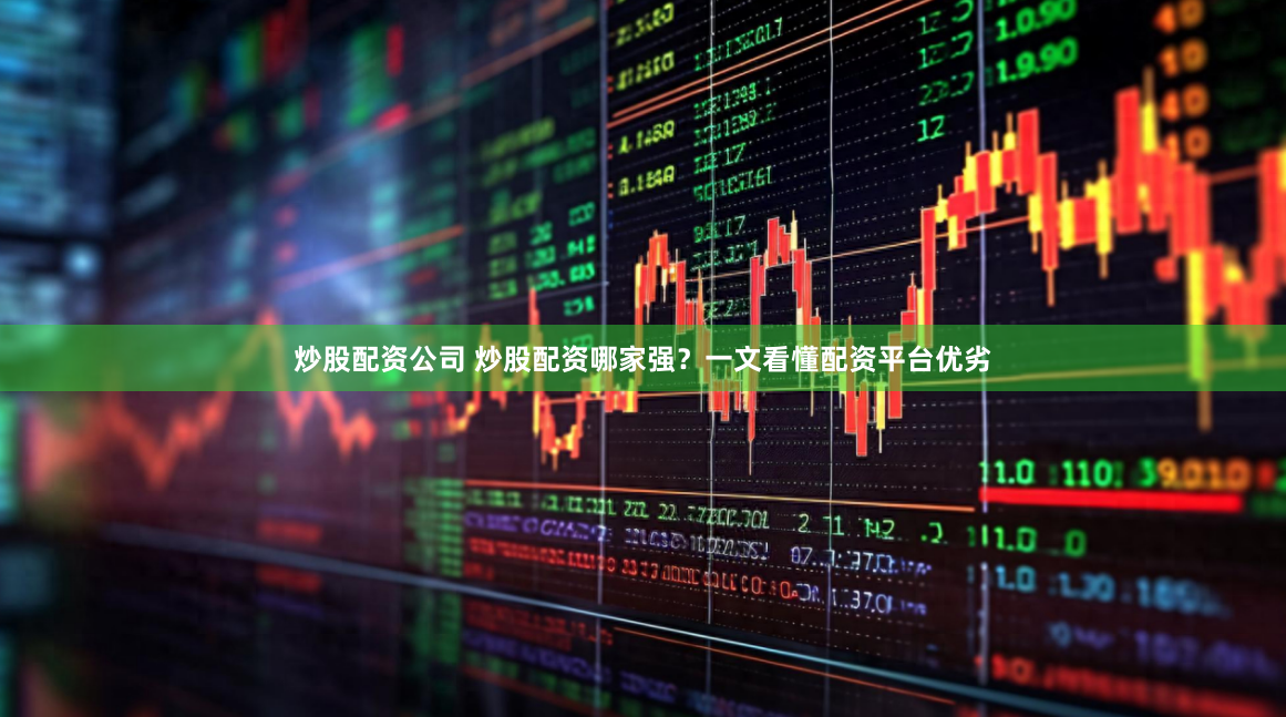 炒股配资公司 炒股配资哪家强？一文看懂配资平台优劣