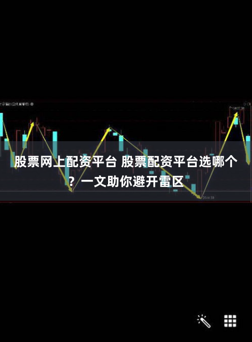股票网上配资平台 股票配资平台选哪个？一文助你避开雷区