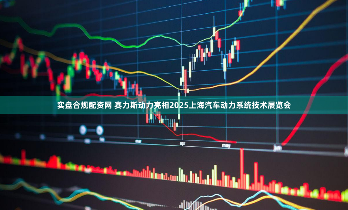 实盘合规配资网 赛力斯动力亮相2025上海汽车动力系统技术展览会