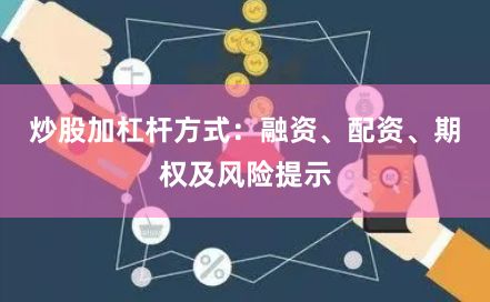 炒股加杠杆方式：融资、配资、期权及风险提示