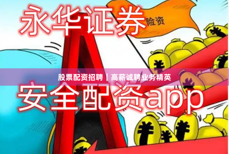 股票配资招聘｜高薪诚聘业务精英