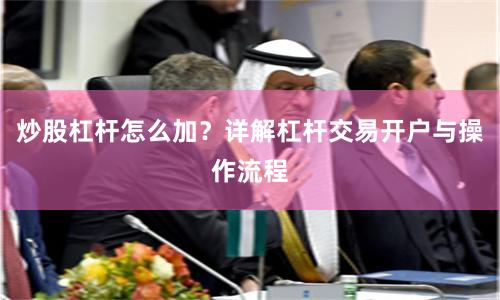 炒股杠杆怎么加？详解杠杆交易开户与操作流程