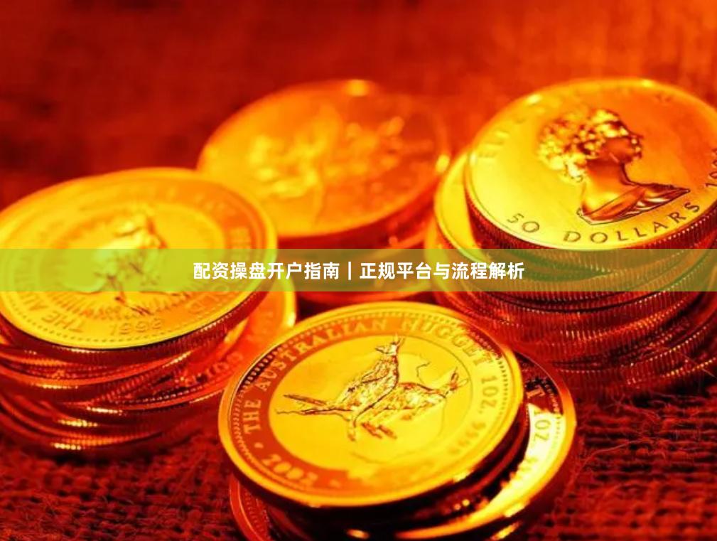 配资操盘开户指南｜正规平台与流程解析