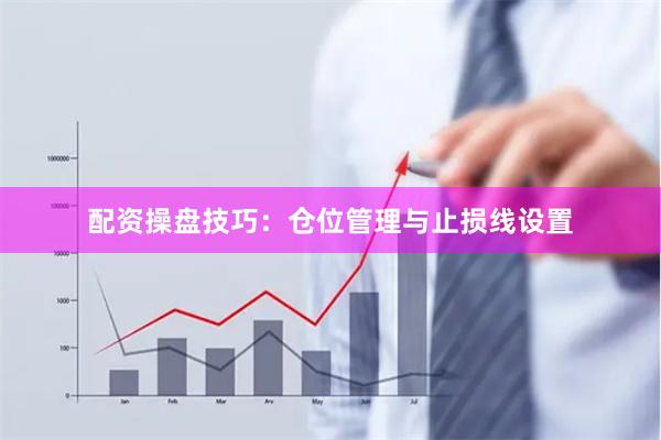 配资操盘技巧：仓位管理与止损线设置