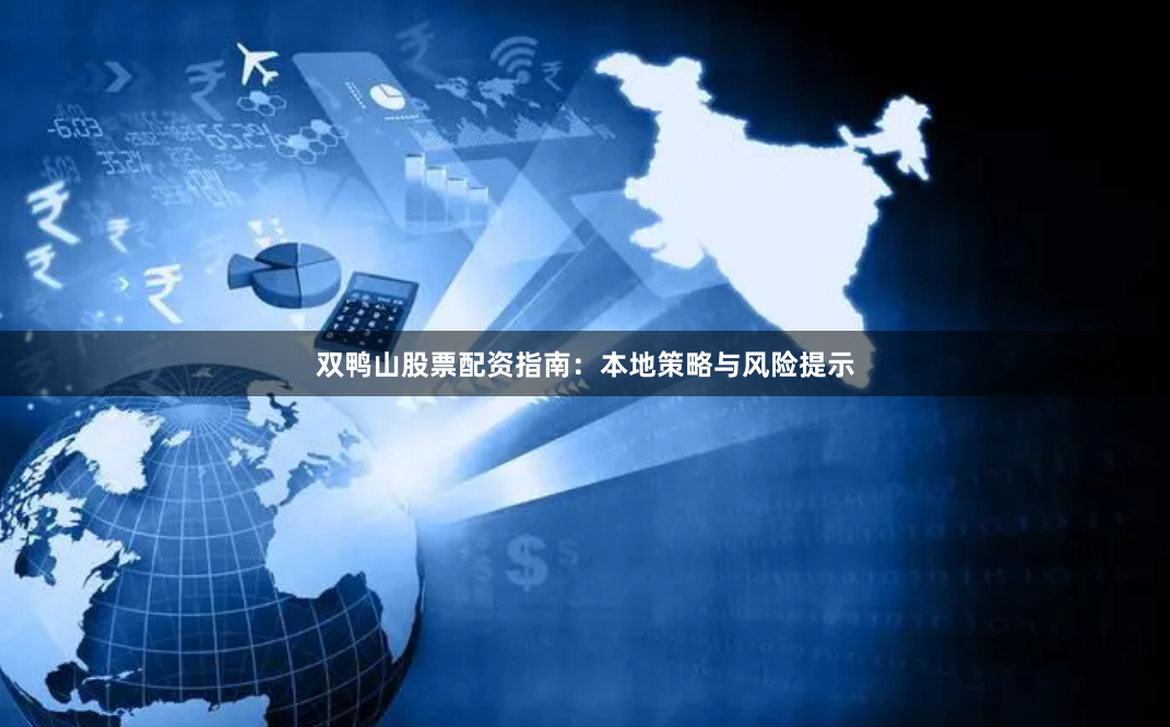 双鸭山股票配资指南:本地策略与风险提示