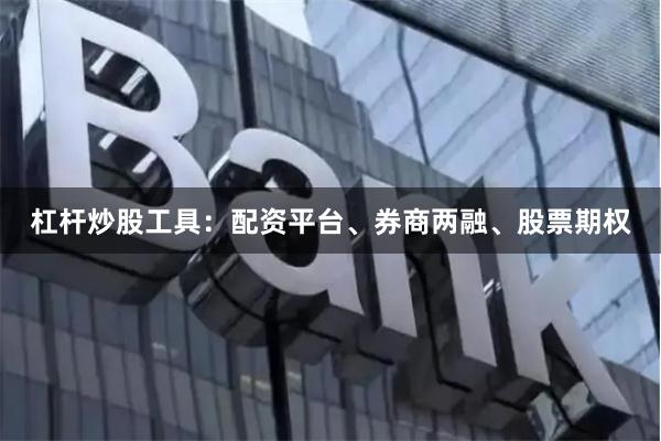 杠杆炒股工具：配资平台、券商两融、股票期权
