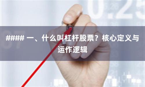 #### 一、什么叫杠杆股票？核心定义与运作逻辑