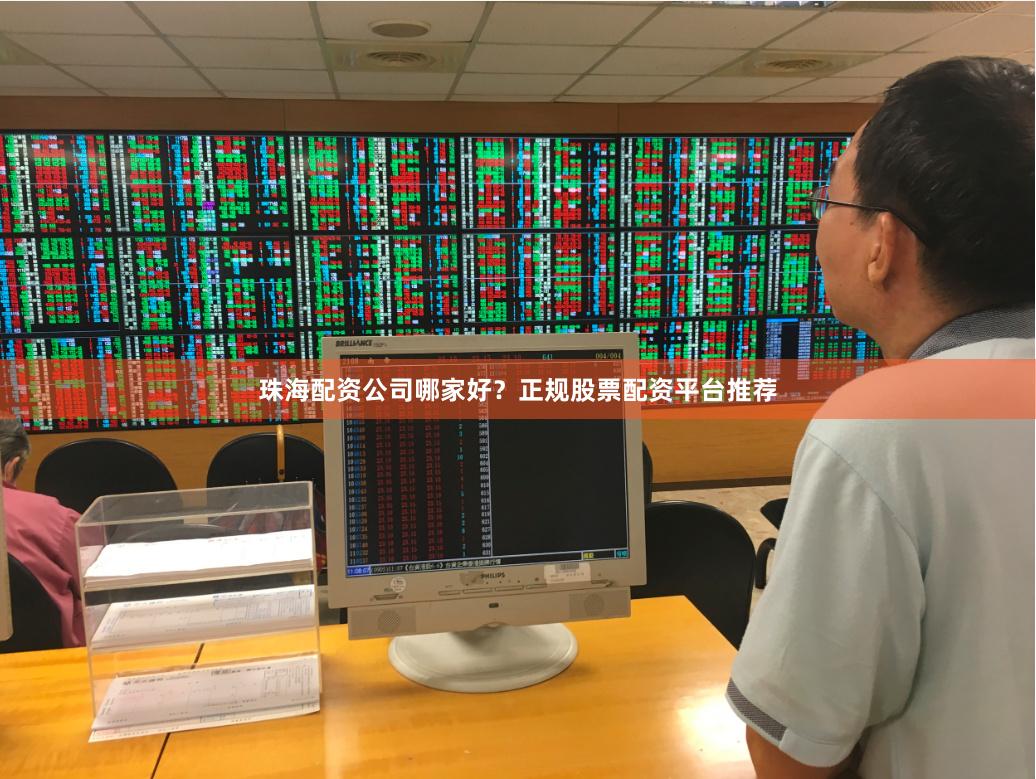 珠海配资公司哪家好？正规股票配资平台推荐